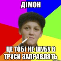 дімон це тобі не шубу в труси заправлять