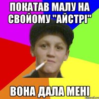 покатав малу на свойому "Айстрі" вона дала мені