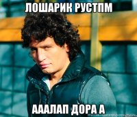 Лошарик рустпм Ааалап Дора а