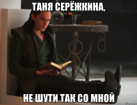 Таня Серёжкина, не шути так со мной