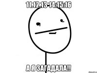 11.12.13 14:15:16 а я загадала!!