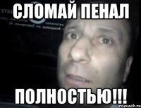 сломай пенал ПОЛНОСТЬЮ!!!