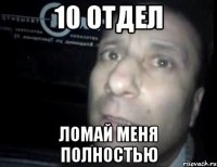 10 отдел Ломай меня полностью