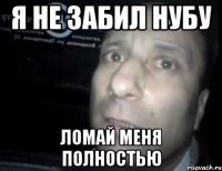 Я не забил нубу Ломай меня полностью