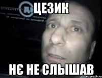 Цезик нє не слышав