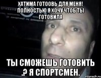 Хатима готоовь для меня! полностью Я хочу чтоб ты готовила Ты сможешь готовить .? Я спортсмен.