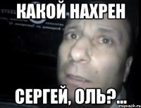 Какой нахрен Сергей, Оль?...