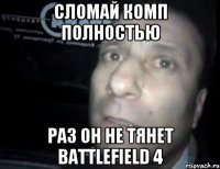 СЛОМАЙ КОМП ПОЛНОСТЬЮ РАЗ ОН НЕ ТЯНЕТ battlefield 4