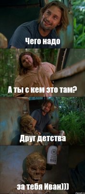 Чего надо А ты с кем это там? Друг детства за тебя Иван)))