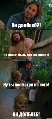 Он долбоеб?! Не может быть, это же скелет! Ну ты посмотри на него! ОН ДОЛБОЕБ!