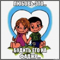 Любовь-это... Будить его на фаджр...