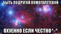 быть подругой помогалетевой охуенно если честно^-^