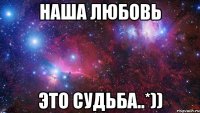 Наша любовь Это судьба..*))