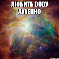 любить вову ахуенно 