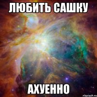 Любить Сашку ахуенно