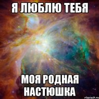 Я Люблю тебя моя родная Настюшка