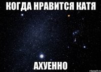 Когда нравится Катя Ахуенно