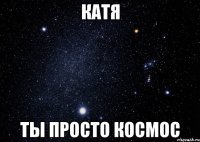 Катя Ты просто космос