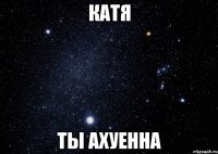Катя Ты ахуенна