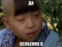да особенно я