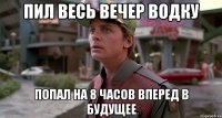пил весь вечер водку попал на 8 часов вперед в будущее