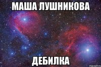 маша лушникова дебилка