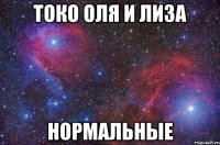 токо оля и лиза нормальные