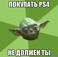 Покупать PS4 не должен ты