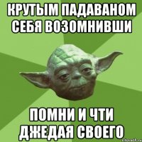 крутым падаваном себя возомнивши помни и чти джедая своего