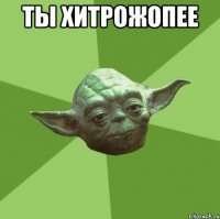 Ты хитрожопее 