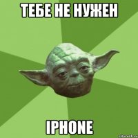 тебе не нужен iphone