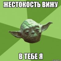 жестокость вижу в тебе я