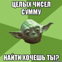 целых чисел сумму найти хочешь ты?