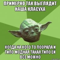 Примерно так выглядит наша класуха когда на кого то поорала и типо модная такая,типо ей все можно