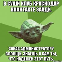 В Суши Клуб Краснодар вконтакте зайди, заказ администратору сообщи, знаешь и сам ты, что надежен этот путь.