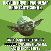 В Суши Клуб Краснодар вконтакте зайди. Заказ администратору сообщи. знаешь и сам ты. надежен этот путь.