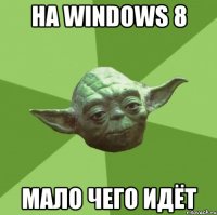 на windows 8 мало чего идёт