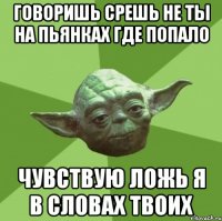 Говоришь срешь не ты на пьянках где попало Чувствую ложь я в словах твоих