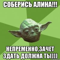 Соберись Алина!!! Непременно,зачет здать должна ты)))