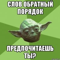 Слов обратный порядок предпочитаешь ты?