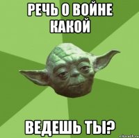 Речь о войне какой ведешь ты?