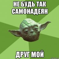 Не будь так самонадеян Друг мой