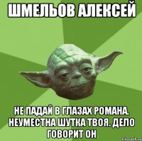 Шмельов Алексей Не падай в глазах Романа. Неуместна шутка твоя. Дело говорит он