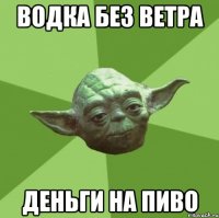 ВОДКА БЕЗ ВЕТРА ДЕНЬГИ НА ПИВО