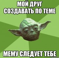 мой друг создавать по теме мему следует тебе