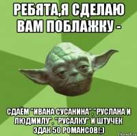 Ребята,я сделаю вам поблажку - Сдаём "Ивана Сусанина","Руслана и Людмилу", "Русалку" и штучек эдак 50 романсов!;)