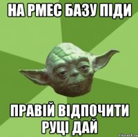 НА РМЕС БАЗУ ПІДИ ПРАВІЙ ВІДПОЧИТИ РУЦІ ДАЙ