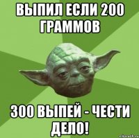 Выпил если 200 граммов 300 выпей - чести дело!