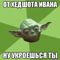 От хедшота Ивана ну укроешься ты