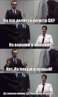 На что делится регистр DX? На верхний и нижний Нет. На левый и правый! Да сколько можно. Да переодену я сменку...